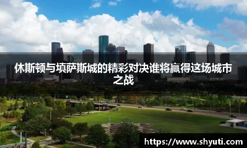 休斯顿与填萨斯城的精彩对决谁将赢得这场城市之战